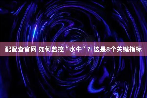 配配查官网 如何监控“水牛”？这是8个关键指标