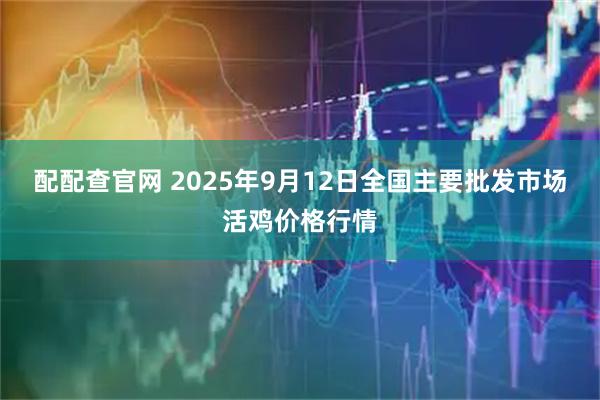 配配查官网 2025年9月12日全国主要批发市场活鸡价格行情