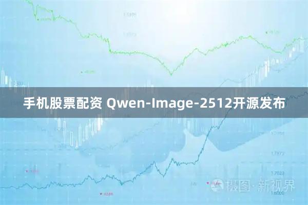 手机股票配资 Qwen-Image-2512开源发布