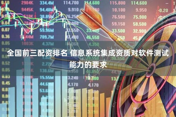 全国前三配资排名 信息系统集成资质对软件测试能力的要求