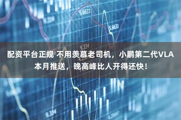 配资平台正规 不用羡慕老司机，小鹏第二代VLA本月推送，晚高峰比人开得还快！